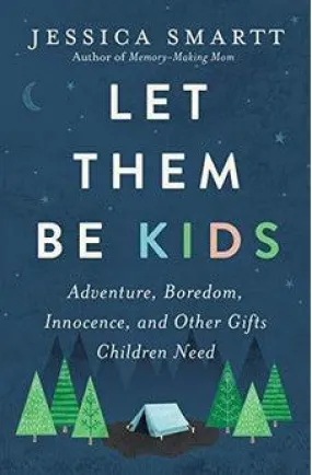 Let Them Be Kids: Adventure, Boredom, Innocence, and Other Gifts Children Need